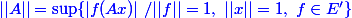 \blue ||A|| = \sup \{|f(Ax)|~/||f||=1,~||x||=1,~f\in E'\}